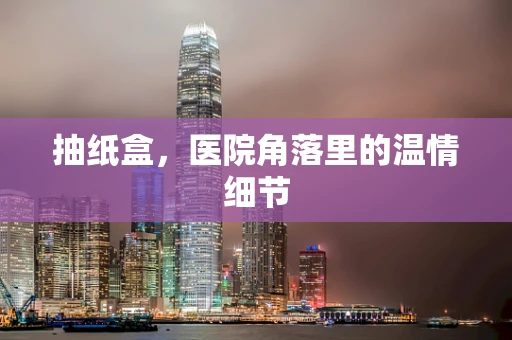 抽纸盒，医院角落里的温情细节