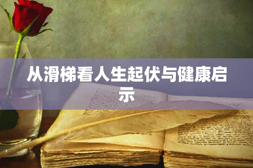 从滑梯看人生起伏与健康启示