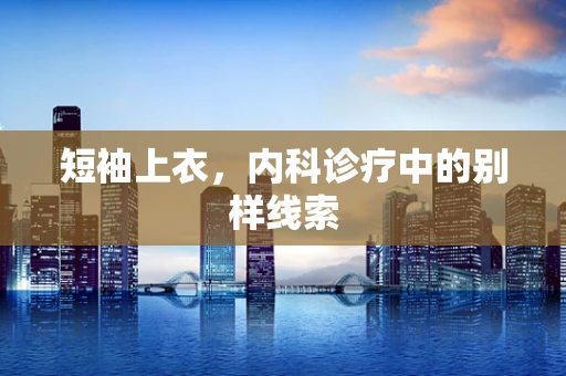 短袖上衣，内科诊疗中的别样线索