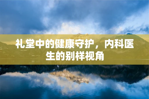 礼堂中的健康守护，内科医生的别样视角