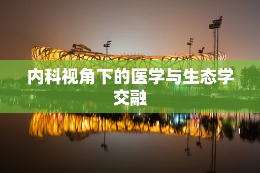内科视角下的医学与生态学交融