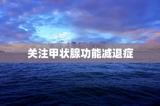 关注甲状腺功能减退症