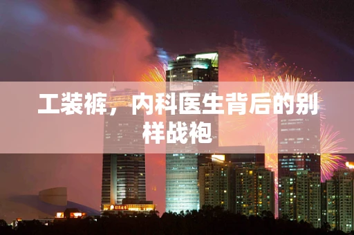 工装裤，内科医生背后的别样战袍