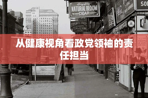 从健康视角看政党领袖的责任担当