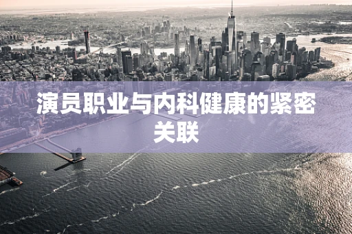 演员职业与内科健康的紧密关联