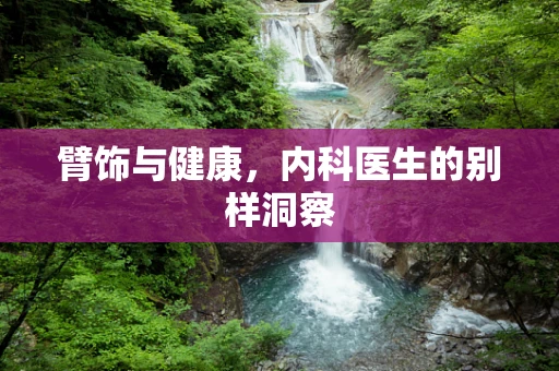 臂饰与健康，内科医生的别样洞察