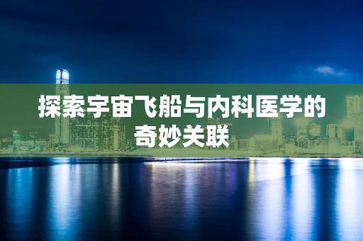探索宇宙飞船与内科医学的奇妙关联