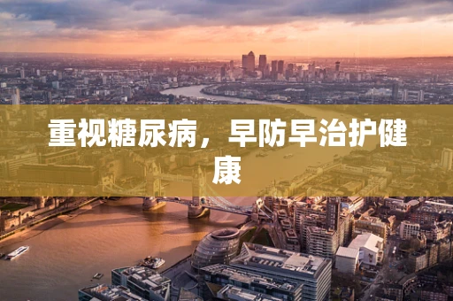 重视糖尿病，早防早治护健康