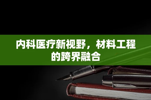 内科医疗新视野，材料工程的跨界融合