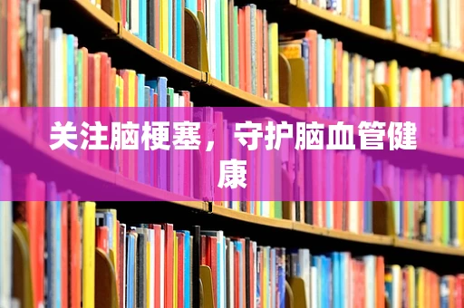 关注脑梗塞，守护脑血管健康