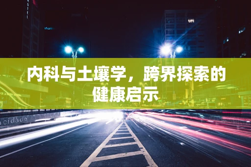 内科与土壤学，跨界探索的健康启示