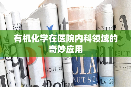 有机化学在医院内科领域的奇妙应用