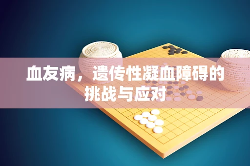 血友病，遗传性凝血障碍的挑战与应对