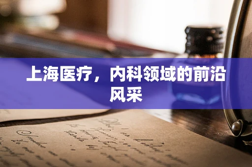上海医疗，内科领域的前沿风采