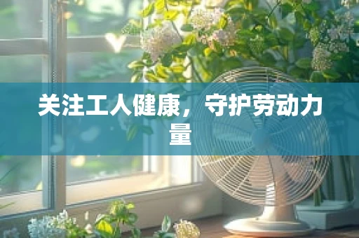 关注工人健康，守护劳动力量