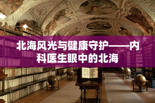 北海风光与健康守护——内科医生眼中的北海