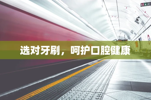 选对牙刷，呵护口腔健康