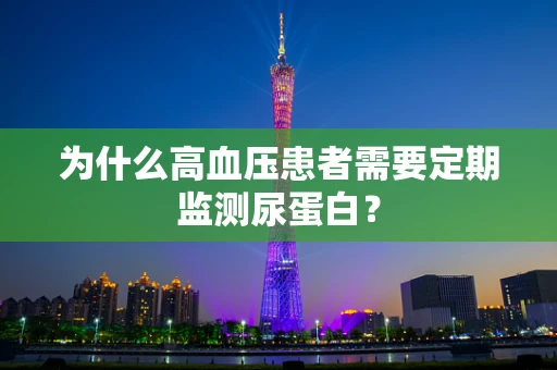 为什么高血压患者需要定期监测尿蛋白？