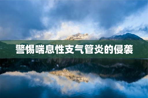 警惕喘息性支气管炎的侵袭