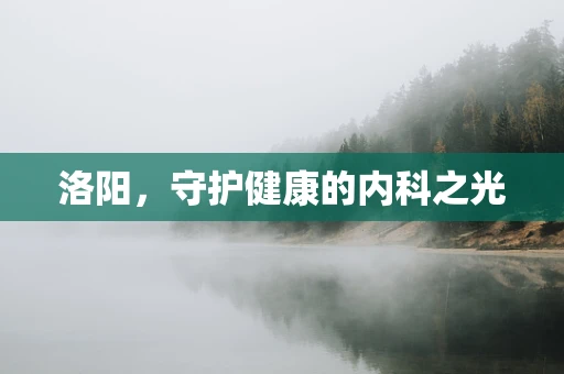 洛阳，守护健康的内科之光