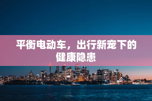 平衡电动车，出行新宠下的健康隐患