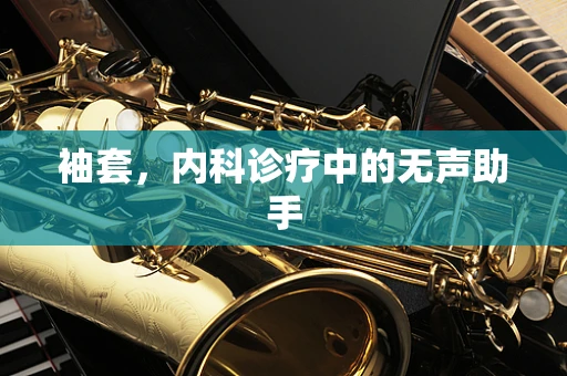 袖套，内科诊疗中的无声助手