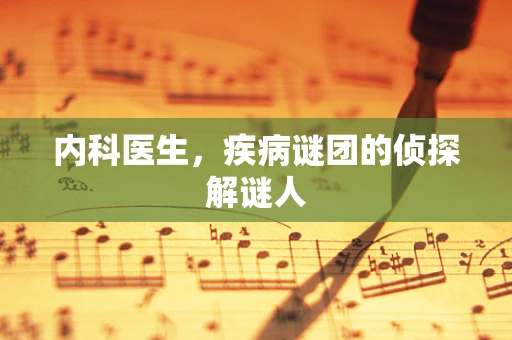 内科医生，疾病谜团的侦探解谜人