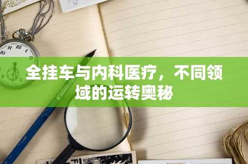 全挂车与内科医疗，不同领域的运转奥秘