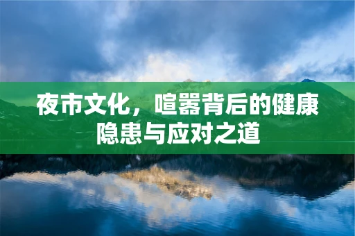 夜市文化，喧嚣背后的健康隐患与应对之道