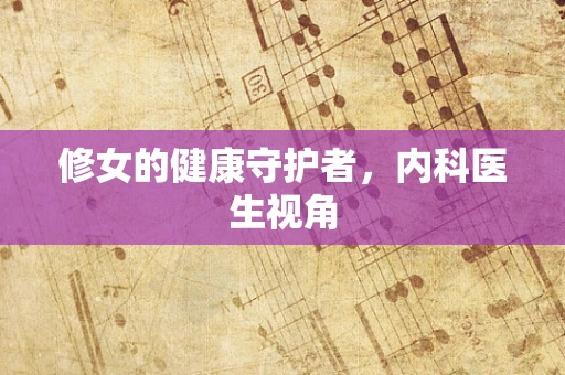 修女的健康守护者，内科医生视角