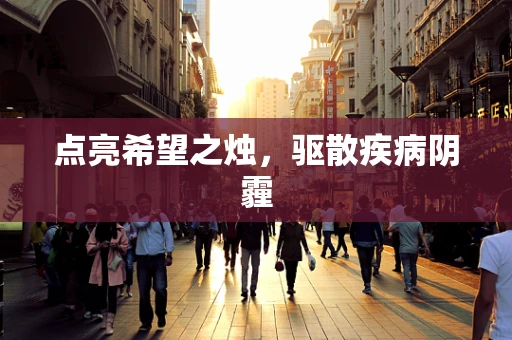 点亮希望之烛，驱散疾病阴霾