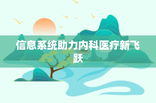 信息系统助力内科医疗新飞跃