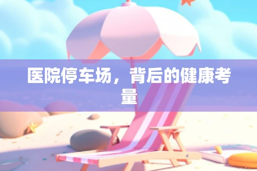 医院停车场，背后的健康考量