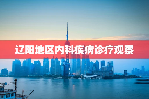 辽阳地区内科疾病诊疗观察