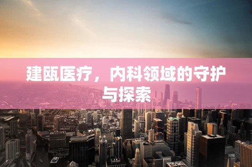 建瓯医疗，内科领域的守护与探索
