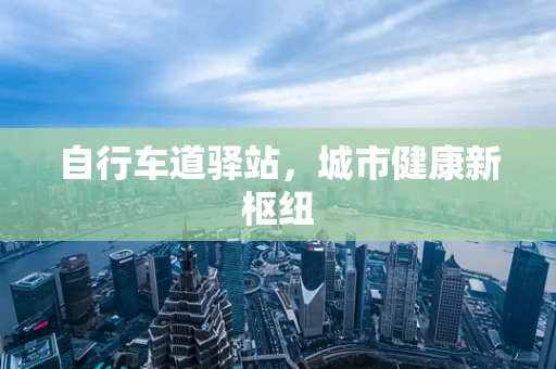 自行车道驿站，城市健康新枢纽