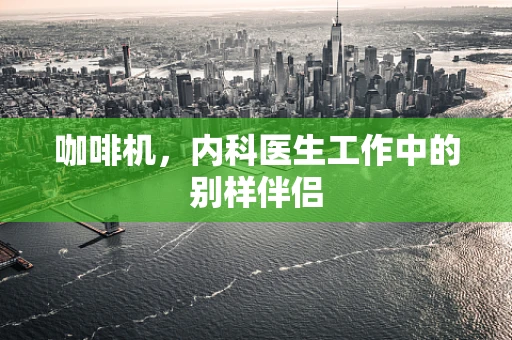 咖啡机，内科医生工作中的别样伴侣