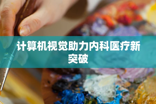 计算机视觉助力内科医疗新突破