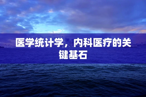 医学统计学，内科医疗的关键基石