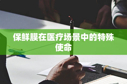 保鲜膜在医疗场景中的特殊使命