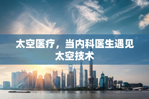 太空医疗，当内科医生遇见太空技术