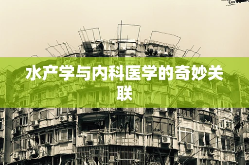 水产学与内科医学的奇妙关联