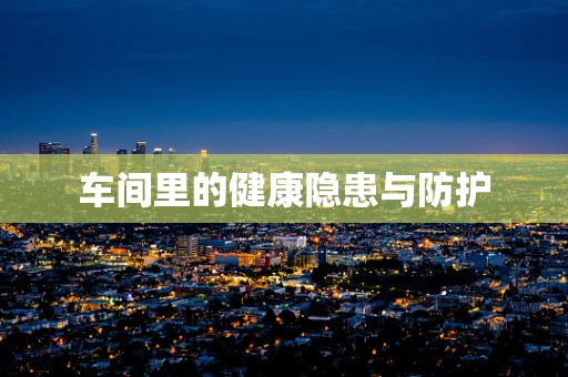 车间里的健康隐患与防护