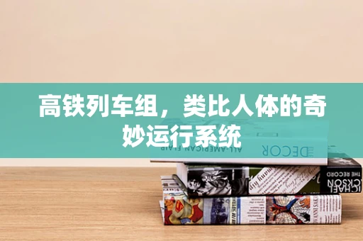 高铁列车组，类比人体的奇妙运行系统