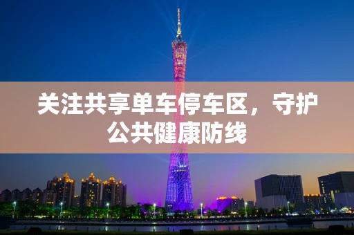 关注共享单车停车区，守护公共健康防线