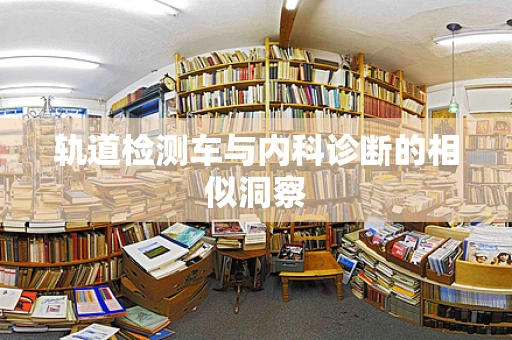 轨道检测车与内科诊断的相似洞察