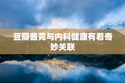 豆瓣酱竟与内科健康有着奇妙关联
