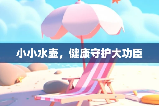 小小水壶，健康守护大功臣