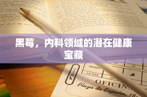 黑莓，内科领域的潜在健康宝藏