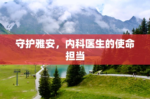 守护雅安，内科医生的使命担当